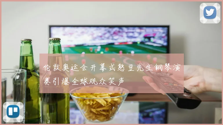 伦敦奥运会开幕式憨豆先生钢琴演奏引爆全球观众笑声