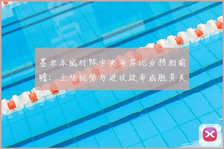 墨尔本城对阵中央海岸比分预测前瞻：主场优势与进攻效率成胜负关键