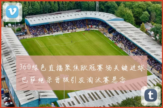 360绿色直播聚焦欧冠赛场关键进球 巴萨绝杀晋级引发淘汰赛悬念