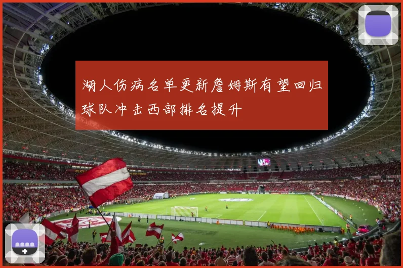 湖人伤病名单更新詹姆斯有望回归球队冲击西部排名提升