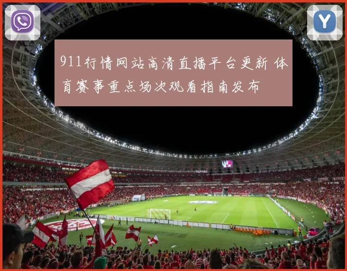 911行情网站高清直播平台更新 体育赛事重点场次观看指南发布