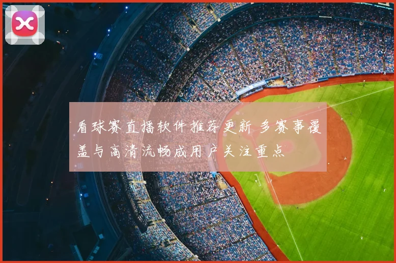看球赛直播软件推荐更新 多赛事覆盖与高清流畅成用户关注重点