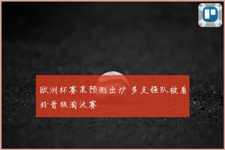 欧洲杯赛果预测出炉 多支强队被看好晋级淘汰赛