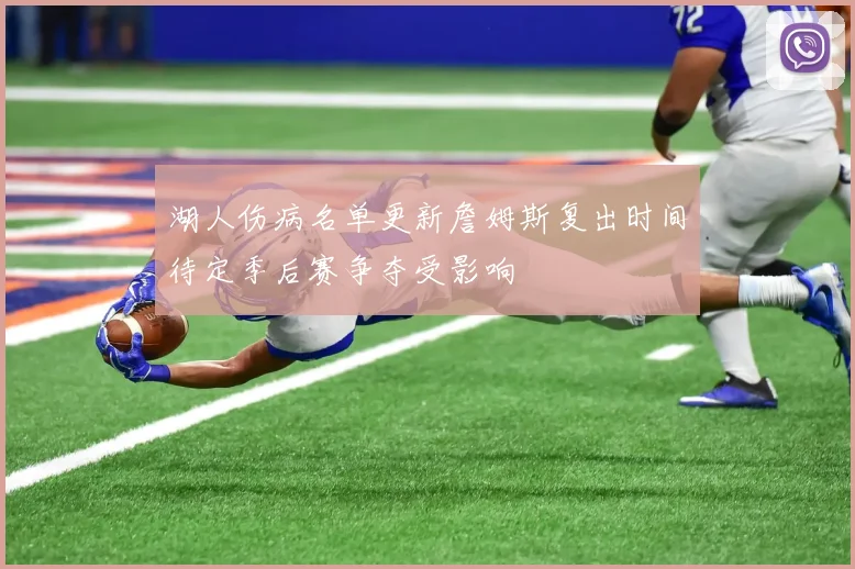 湖人伤病名单更新詹姆斯复出时间待定季后赛争夺受影响