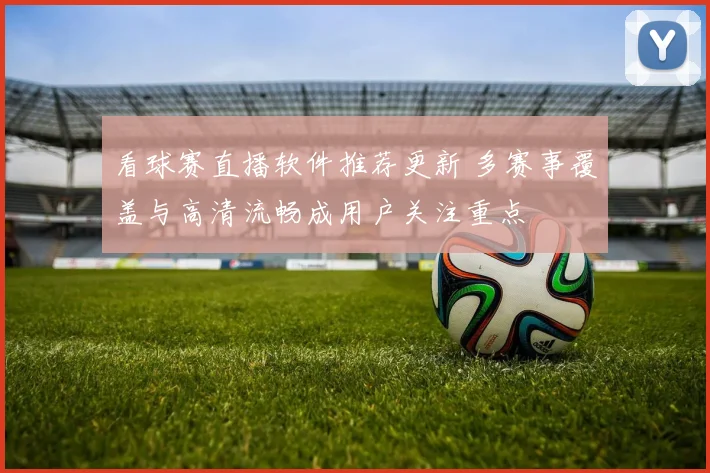 看球赛直播软件推荐更新 多赛事覆盖与高清流畅成用户关注重点