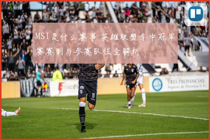 MSI是什么赛事 英雄联盟季中冠军赛赛制与参赛队伍全解析