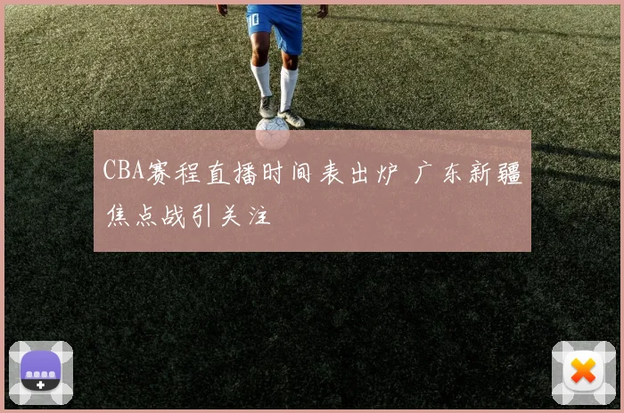 CBA赛程直播时间表出炉 广东新疆焦点战引关注