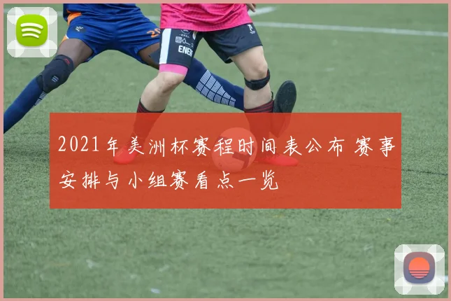 2021年美洲杯赛程时间表公布 赛事安排与小组赛看点一览