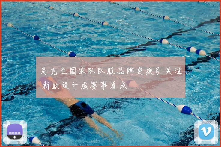 乌克兰国家队队服品牌更换引关注 新款设计成赛事看点