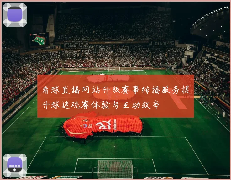 看球直播网站升级赛事转播服务提升球迷观赛体验与互动效率