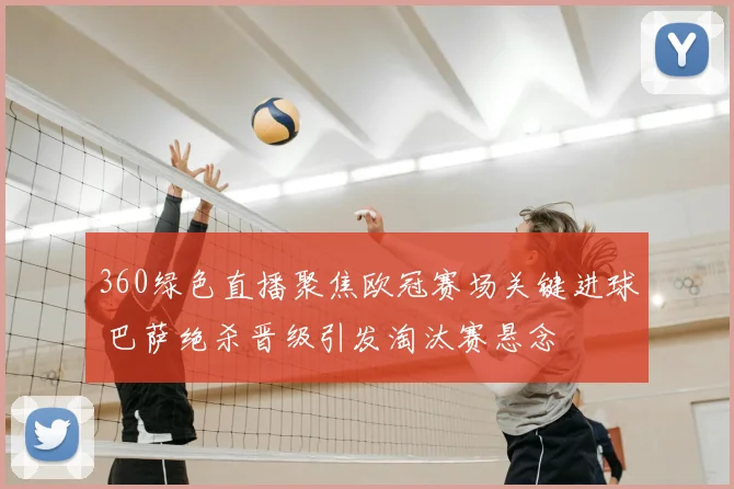 360绿色直播聚焦欧冠赛场关键进球 巴萨绝杀晋级引发淘汰赛悬念