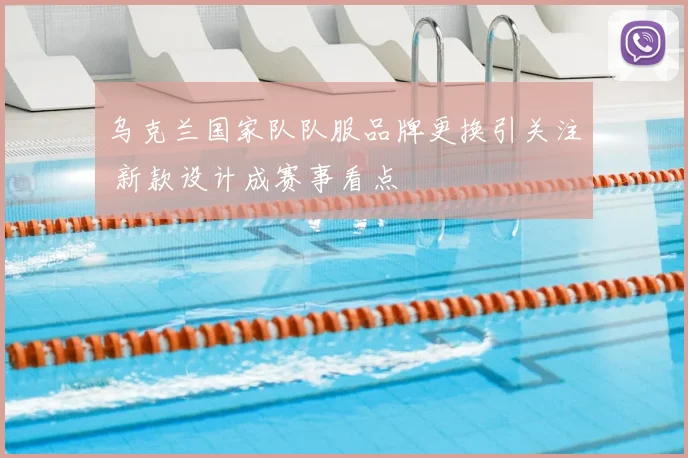 乌克兰国家队队服品牌更换引关注 新款设计成赛事看点