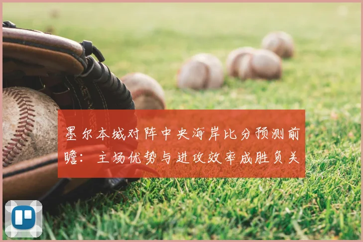 墨尔本城对阵中央海岸比分预测前瞻：主场优势与进攻效率成胜负关键
