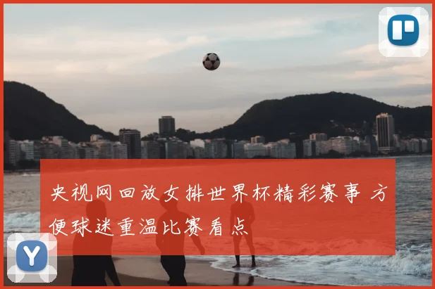 央视网回放女排世界杯精彩赛事 方便球迷重温比赛看点