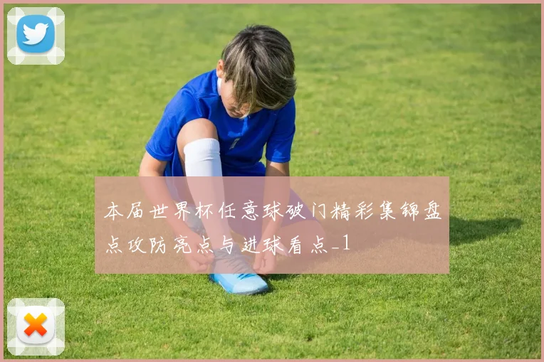 本届世界杯任意球破门精彩集锦盘点攻防亮点与进球看点_1