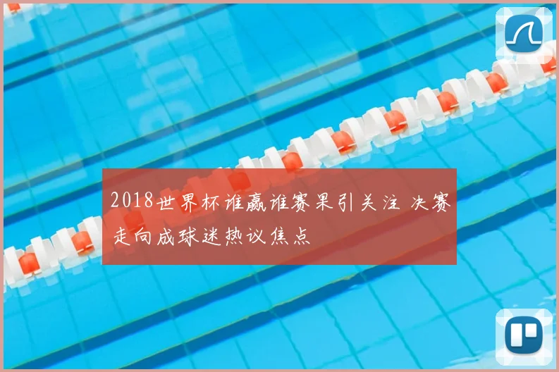 2018世界杯谁赢谁赛果引关注 决赛走向成球迷热议焦点