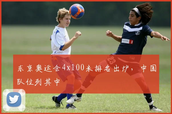 东京奥运会4x100米排名出炉,中国队位列其中