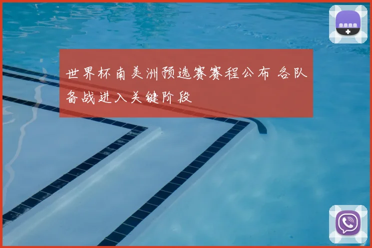 世界杯南美洲预选赛赛程公布 各队备战进入关键阶段