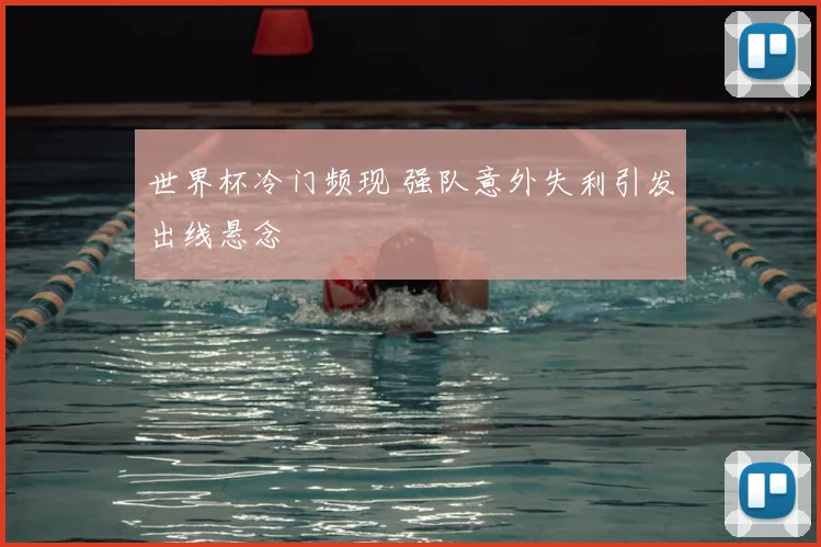 世界杯冷门频现 强队意外失利引发出线悬念