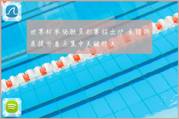 世界杯单场胜负彩赛程出炉 竞猜热度提升看点集中关键对决